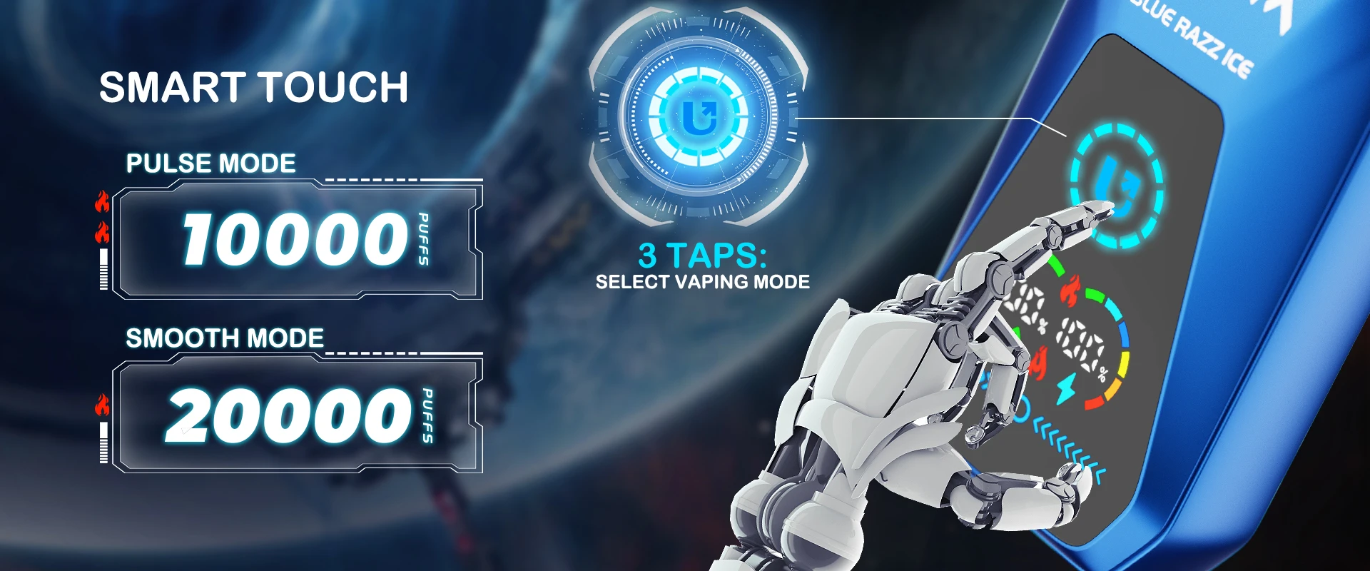 SMART TOUCH 3 Taps: Select Vaping Mode PULSE MODE - 10000 Puffs SMOOTH MODE - 20000 Puffs